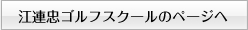 江連忠ゴルフスクールのページへ